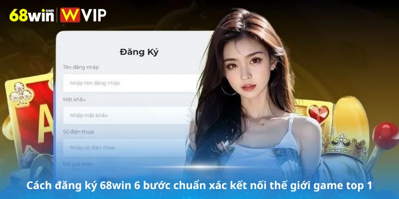 Cách đăng ký 68win 6 bước chuẩn xác kết nối thế giới game top 1