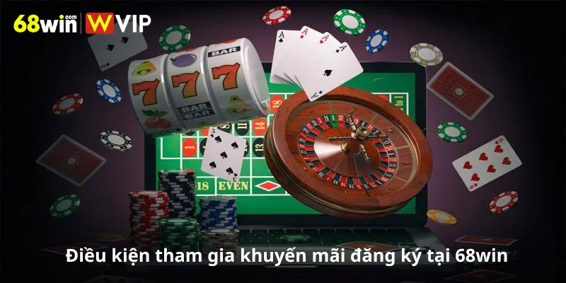 Điều kiện tham gia khuyến mãi đăng ký tại 68win