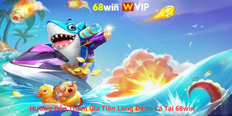 Hướng Dẫn Tham Gia Tiền Long Đánh Cá Tại 68win