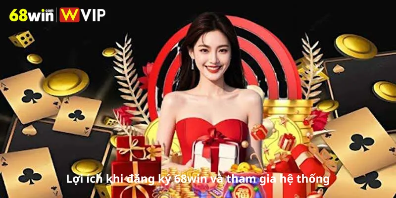 Lợi ích khi đăng ký 68win .com và tham gia hệ thống